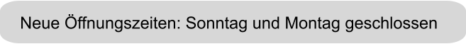 Neue Öffnungszeiten: Sonntag und Montag geschlossen